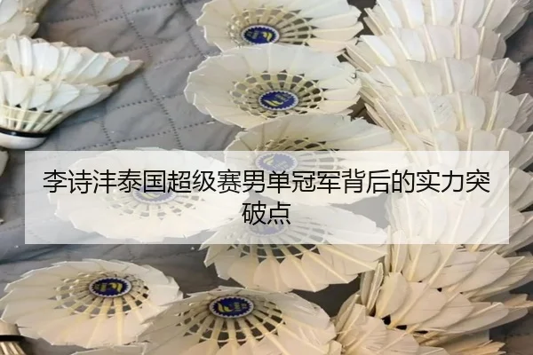 李诗沣泰国超级赛男单冠军背后的实力突破点